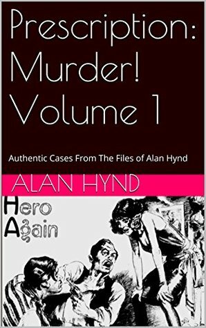 Prescription: Murder! Volume 1: Authentic Cases From The Files of Alan Hynd by George Kaczender, Alan Hynd, Noel Hynd