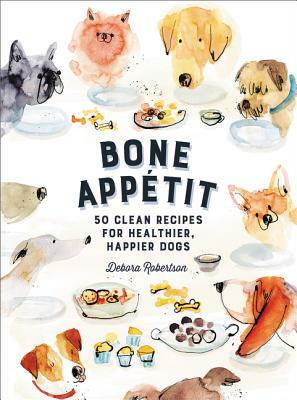 Bone Appetit: 50 Clean Recipes for Healthier, Happier Dogs by Debora Robertson