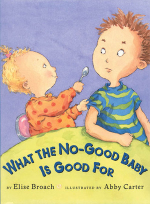 What the No-Good Baby is Good For by Elise Broach, Abby Carter