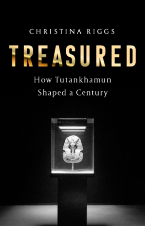 Treasured: How Tutankhamun Shaped a Century by Christina Riggs