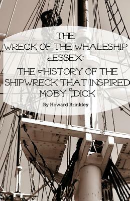 The Wreck of the Whaleship Essex: The History of the Shipwreck That Inspired Moby Dick by Howard Brinkley