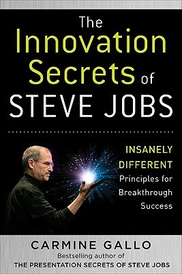 The Innovation Secrets of Steve Jobs: Insanely Different Principles for Breakthrough Success by Carmine Gallo