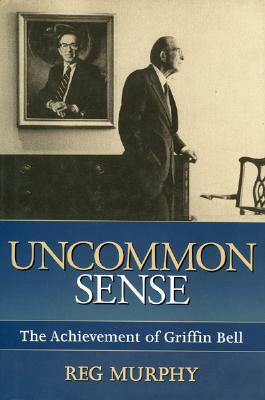 Uncommon Sense: The Achievement of Griffin Bell by Reg Murphy