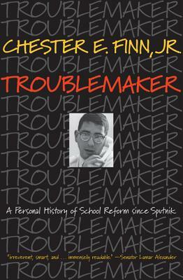 Troublemaker: A Personal History of School Reform Since Sputnik by Chester E. Finn, Jr.