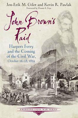 John Brown's Raid: Harpers Ferry and the Coming of the Civil War, October 16-18, 1859 by Kevin R. Pawlak, Jon-Erik M. Gilot