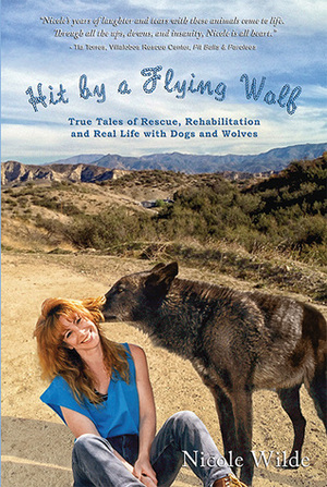 Hit by a Flying Wolf: True Tales of Rescue, Rehabilitation and Real Life with Dogs and Wolves by Nicole Wilde