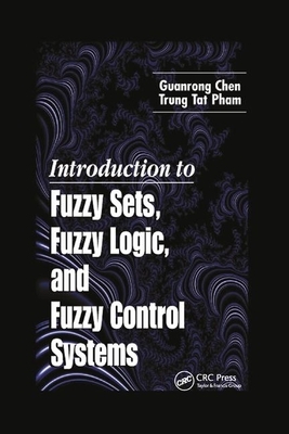 Introduction to Fuzzy Sets, Fuzzy Logic, and Fuzzy Control Systems by Guanrong Chen, Trung Tat Pham