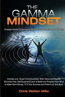 The Gamma Mindset - Create the Peak Brain State and Eliminate Subconscious Limiting Beliefs, Anxiety, Fear and Doubt in Less Than 90 Seconds! and Awak by Chris Walton