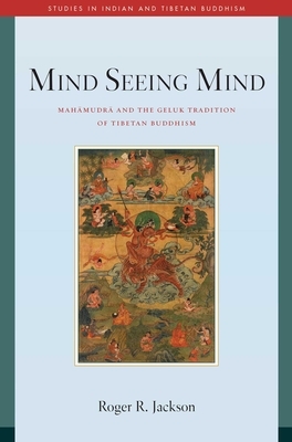 Mind Seeing Mind: Mahamudra and the Geluk Tradition of Tibetan Buddhism by Roger R. Jackson