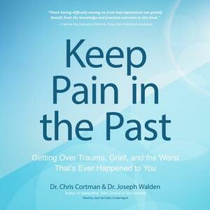 Keep Pain in the Past: Getting Over Trauma, Grief, and the Worst That's Ever Happened to You by Dr Chris Cortman, Dr Joseph Walden