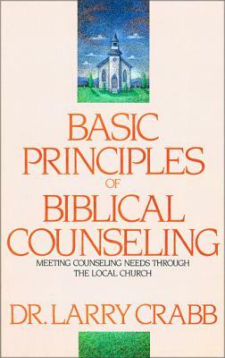 Basic Principles of Biblical Counseling: Meeting Counseling Needs Through the Local Church by Larry Crabb