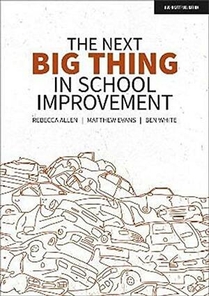 The next big thing in school improvement by Ben White, Matthew Evans, Rebecca Allen