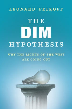 The DIM Hypothesis: Why the Lights of the West Are Going Out by Leonard Peikoff