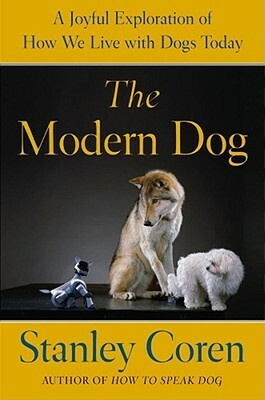 The Modern Dog: How Dogs Fit into Our Society, Culture, and Our Personal and Emotional Lives by Stanley Coren