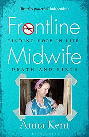 Frontline Midwife: My Story of Survival and Keeping Others Safe by Anna Kent