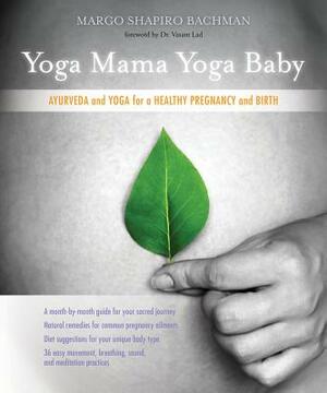 Yoga Mama, Yoga Baby: Ayurveda and Yoga for a Healthy Pregnancy and Birth by Margo Shapiro Bachman