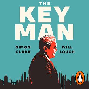 The Key Man: How the Global Elite Was Duped by a Capitalist Fairy Tale by Will Louch, Simon Clark