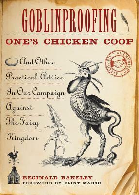 Goblinproofing One's Chicken Coop: And Other Practical Advice in Our Campaign Against the Fairy Kingdom by Clint Marsh, Reginald Bakeley