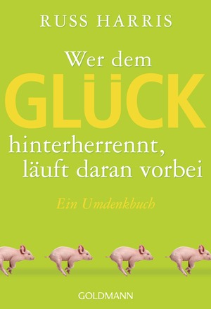 Wer Dem Glück Hinterherrennt, Läuft Daran Vorbei - ein Umdenkbuch by Russ Harris