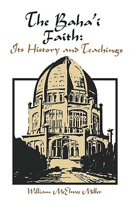 The Baha'i Faith: Its History and Teachings by William McElwee Miller