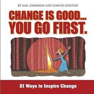 Change is Good...You Go First: 21 Ways to Inspire Change by Tom Feltenstein, Mac Anderson, Mac Anderson