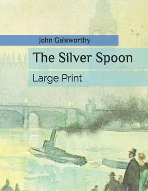 The Silver Spoon: Large Print by John Galsworthy