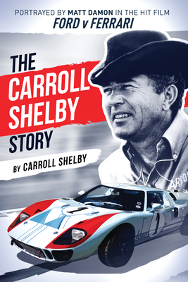 The Carroll Shelby Story: Portrayed by Matt Damon in the Hit Film Ford V Ferrari by Carroll Shelby