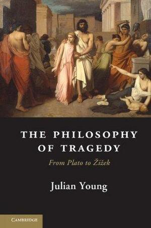 The Philosophy of Tragedy by Julian Young