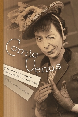 Comic Venus: Women and Comedy in American Silent Film by Kristen Anderson Wagner