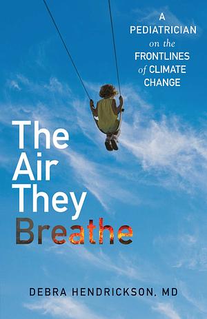 The Air They Breathe: A Pediatrician on the Front lines of Climate Change by Debra Hendrickson