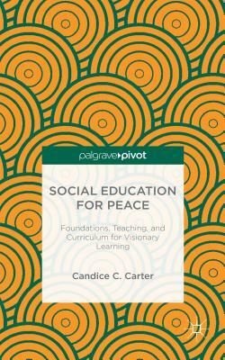 Social Education for Peace: Foundations, Teaching, and Curriculum for Visionary Learning by C. Carter