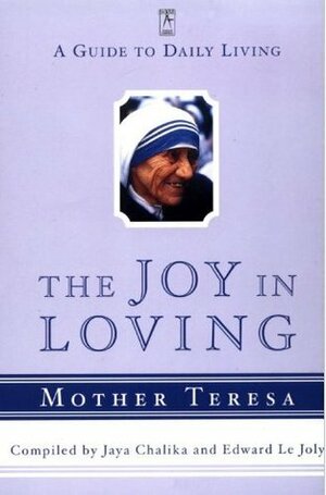 The Joy in Loving: A Guide to Daily Living by Edward Le Joly, Mother Teresa, Jaya Chaliha