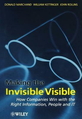 Making the Invisible Visible: How Companies Win with the Right Information, People and It by David Marchand, William J. Kettinger