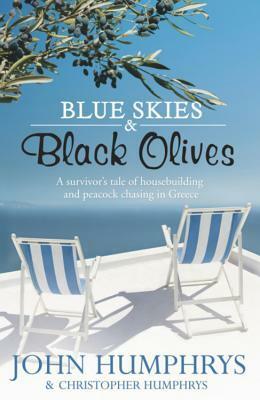 Blue Skies and Black Olives: A Survivor's Tale of Housebuilding and Peacock Chasing in Greece by John Humphrys