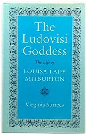 The Ludovisi Goddess: The Life of Louisa Lady Ashburton by Virginia Surtees