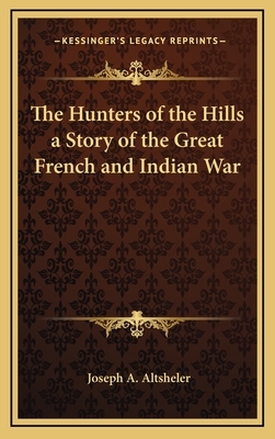 The Hunters of the Hills a Story of the Great French and Indian War by Joseph A. Altsheler