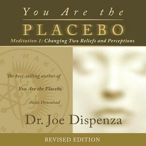 You Are the Placebo Meditation 1 -- Revised Edition: Changing Two Beliefs and Perceptions by Joe Dispenza