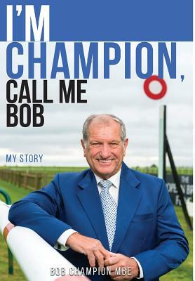 I'm Champion, Call Me Bob: My Story by Bob Champion