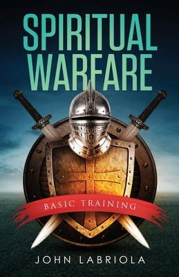 Spiritual Warfare: Basic Training by John Labriola