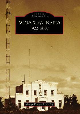 Wnax 570 Radio: 1922-2007 by Marilyn Kratz