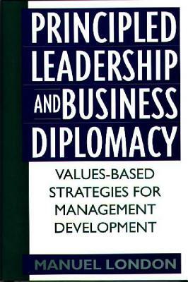 Principled Leadership and Business Diplomacy: Values-Based Strategies for Management Development by Manuel London