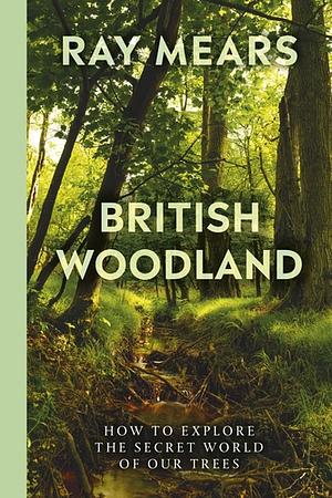 British Woodland: How to Explore the Secret World of our Trees by Ray Mears