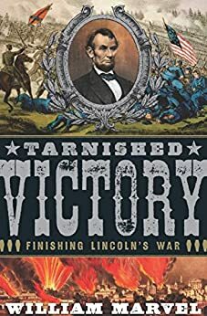 Tarnished Victory: Finishing Lincoln's War by William Marvel