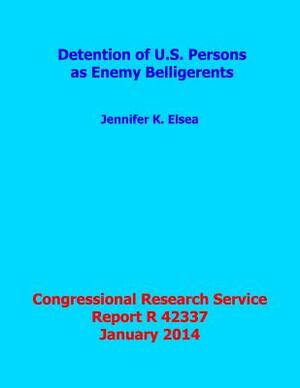 Detention of U.S. Persons as Enemy Belligerents: Congressional Research Service Report R42337 by Jennifer K. Elsea