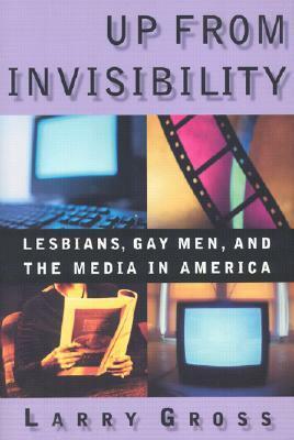 Up from Invisibility: Lesbians, Gay Men, and the Media in America by Larry Gross