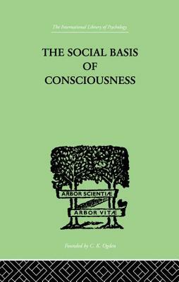 The Social Basis Of Consciousness: A STUDY IN ORGANIC PSYCHOLOGY Based upon a Synthetic and Societal by Trigant Burrow