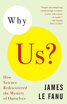 Why Us?: How Science Rediscovered the Mystery of Ourselves by James Le Fanu
