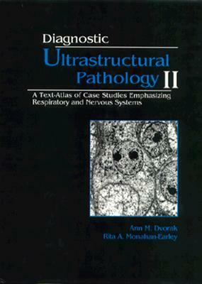 Diagnostic Ultrastructural Pathology, Volume II: A Text-Atlas of Case Studies Emphasizing Respiratory and Nervous Systems by Rita A. Monahan-Earley, Ann M. Dvorak