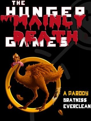 The Hunger But Mainly Death Games: A Parody by Bratniss Everclean, John Bailey Owen, Aaron Geary