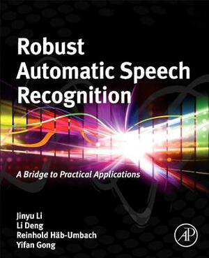 Robust Automatic Speech Recognition: A Bridge to Practical Applications by Li Deng, Reinhold Haeb-Umbach, Jinyu Li